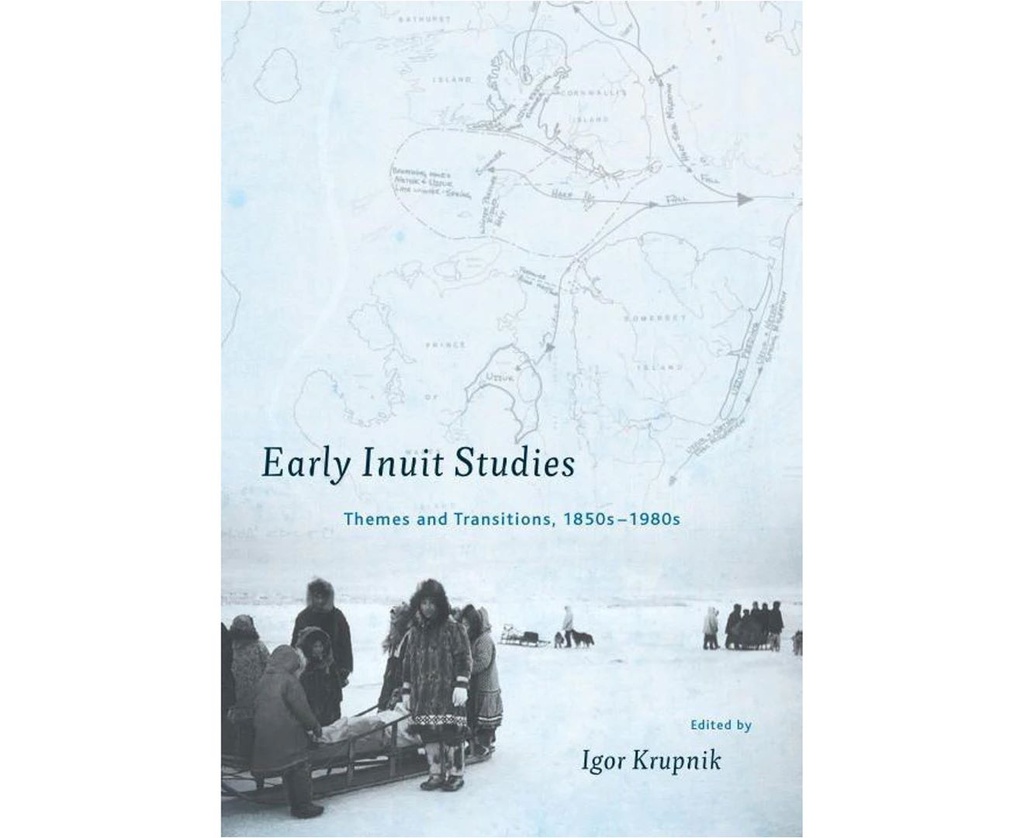 EARLY INUIT STUDIES: THEMES AND TRANSITIONS, 1850S-1980S BOOK