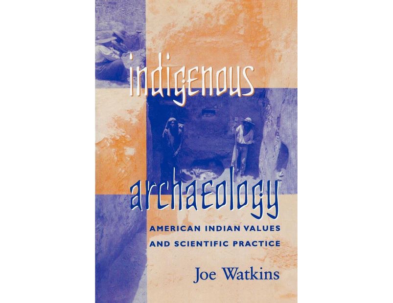 INDIGENOUS ARCHAEOLOGY: AMERICAN INDIAN VALUES AND SCIENTIFIC PRACTICE (INDIGENOUS ARCHAEOLOGIES SERIES)