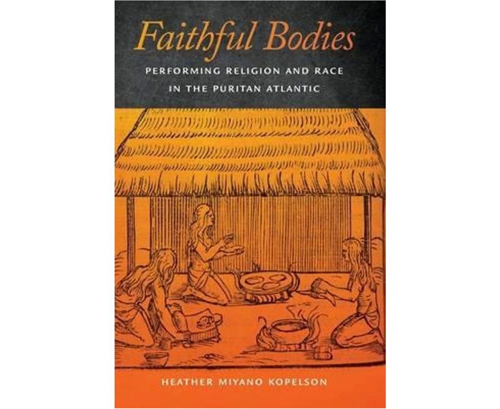 FAITHFUL BODIES : PERFORMING RELIGION AND RACE IN THE PURITAN ATLANTIC