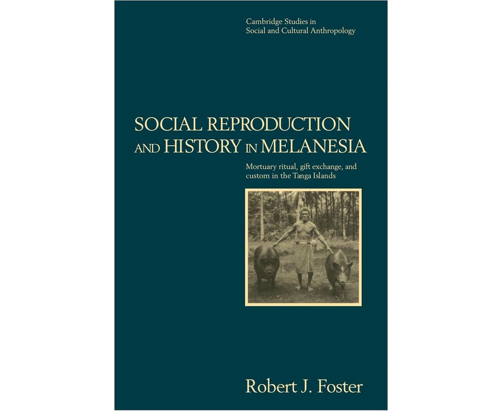 SOCIAL REPRODUCTION AND HISTORY IN MELANESIA: MORTUARY RITUAL, GIFT EXCHANGE, AND CUSTOM IN THE TANGA ISLANDS (CAMBRIDGE STUDIES IN SOCIAL AND CULTURAL ANT